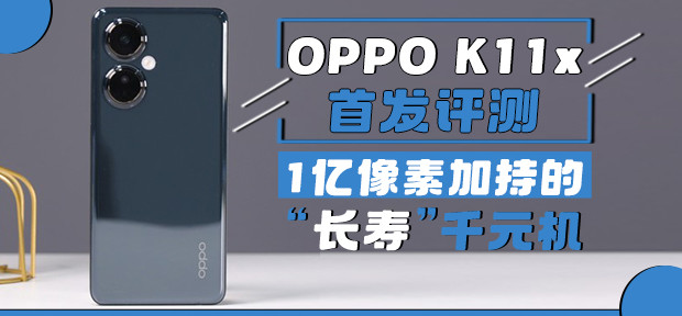 OPPO K11x首发评测：1亿像素加持的“长寿”千元机